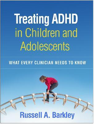 Treating ADHD in Children and Adolescents: What Every Clinician Needs to Know - Russell A. Barkley