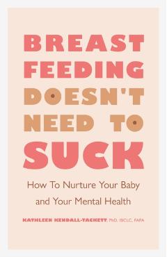 Breastfeeding Doesn't Need to Suck: How to Nurture Your Baby and Your Mental Health - Kathleen Kendall-tackett