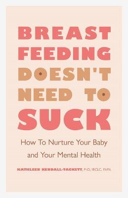 Breastfeeding Doesn't Need to Suck: How to Nurture Your Baby and Your Mental Health - Kathleen Kendall-tackett