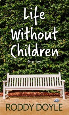 Life Without Children: Stories - Roddy Doyle