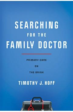 Coperta cărții 'Searching for the Family Doctor: Primary Care on the Brink - Timothy J. Hoff'