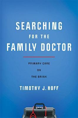 Searching for the Family Doctor: Primary Care on the Brink - Timothy J. Hoff