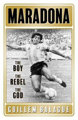 Maradona: The Boy. the Rebel. the God. - Guillem Balague