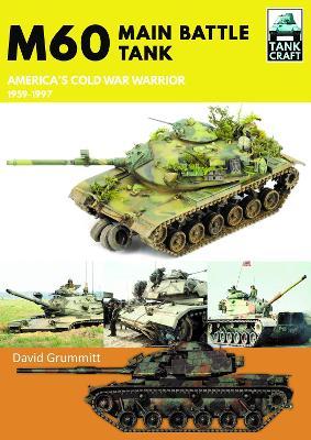 M60: Main Battle Tank America's Cold War Warrior 1959-1997 - David Grummitt