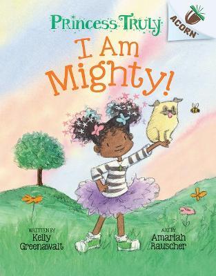 I Am Mighty: An Acorn Book (Princess Truly #6) - Kelly Greenawalt