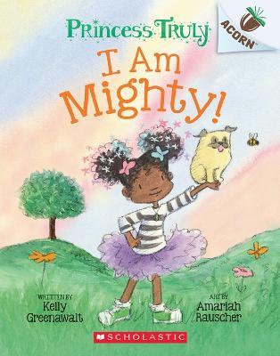 I Am Mighty: An Acorn Book (Princess Truly #6) - Kelly Greenawalt