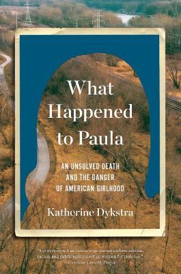 What Happened to Paula: An Unsolved Death and the Danger of American Girlhood - Katherine Dykstra