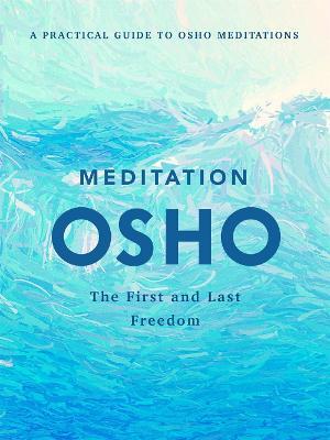 Meditation: The First and Last Freedom: A Practical Guide to Osho Meditations - Osho