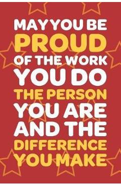 Coperta cărții 'May You Be Proud Of The Work You Do The Person You Are And The Difference You Make: Employee Appreciation Gift for Your'