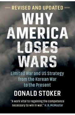 Why America Loses Wars: Limited War and Us Strategy from the Korean War to the Present - Donald Stoker