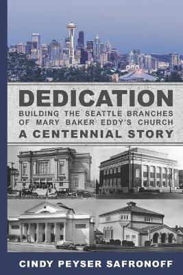 Dedication: Building the Seattle Branches of Mary Baker Eddy's Church, A Centennial Story - Part 1: 1889 to 1929 - Cindy Peyser Safronoff