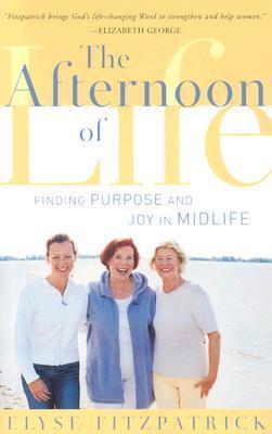 The Afternoon of Life: Finding Purpose and Joy in Midlife - Elyse Fitzpatrick