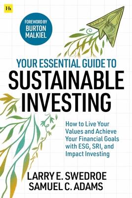 Your Essential Guide to Sustainable Investing: How to Live Your Values and Achieve Your Financial Goals with Esg, Sri, and Impact Investing - Larry E. Swedroe