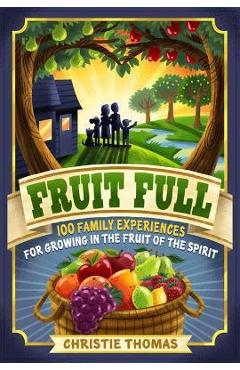 Coperta cărții 'Fruit Full: 100 Family Experiences for Growing in the Fruit of the Spirit - Christie Thomas'