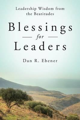 Blessings for Leaders: Leadership Wisdom from the Beatitudes - Dan R. Ebener