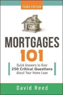 Mortgages 101: Quick Answers to Over 250 Critical Questions about Your Home Loan - David Reed