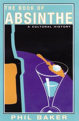 The Book of Absinthe: A Cultural History - Phil Baker