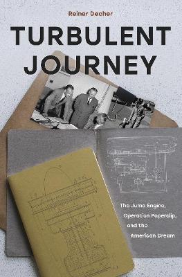 Turbulent Journey: The Jumo Engine, Operation Paperclip, and the American Dream - Reiner Decher