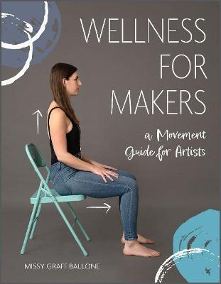 Wellness for Makers: A Movement Guide for Artists - Missy Graff Ballone