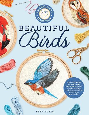 Embroidery Made Easy: Beautiful Birds: Easy Techniques for Learning to Embroider a Variety of Colorful Birds, Including a Cardinal, a Barn Owl, and a - Beth Hoyes