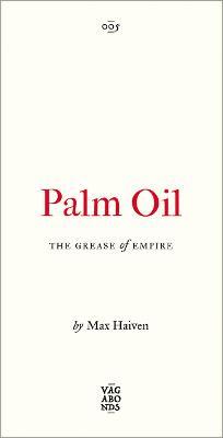 Palm Oil: The Grease of Empirevolume 4 - Max Haiven