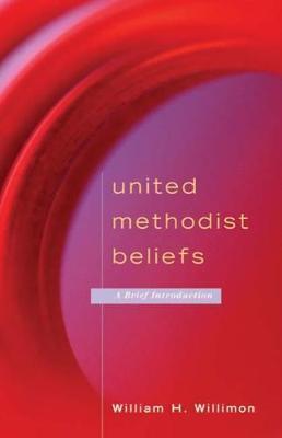 United Methodist Beliefs: A Brief Introduction - William H. Willimon