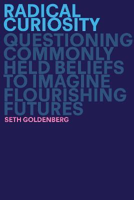 Radical Curiosity: Questioning Commonly Held Beliefs to Imagine Flourishing Futures - Seth Goldenberg