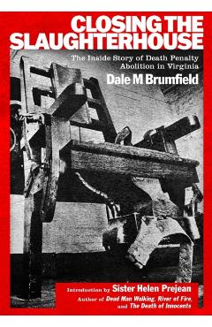 Closing the Slaughterhouse: The Inside Story of Death Penalty Abolition in Virginia - Dale M. Brumfield