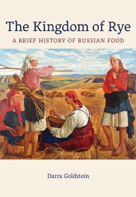 The Kingdom of Rye: A Brief History of Russian Foodvolume 77 - Darra Goldstein