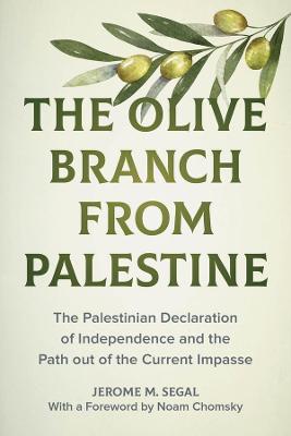 The Olive Branch from Palestine: The Palestinian Declaration of Independence and the Path Out of the Current Impasse - Jerome M. Segal