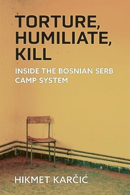 Torture, Humiliate, Kill: Inside the Bosnian Serb Camp System - Hikmet Karcic