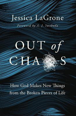 Out of Chaos: How God Makes New Things from the Broken Pieces of Life - Jessica Lagrone