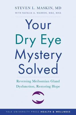 Your Dry Eye Mystery Solved: Reversing Meibomian Gland Dysfunction, Restoring Hope - Steven L. Maskin