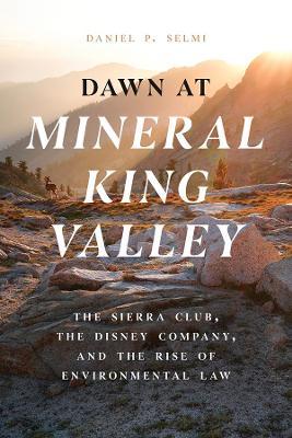 Dawn at Mineral King Valley: The Sierra Club, the Disney Company, and the Rise of Environmental Law - Daniel P. Selmi