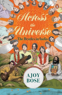 Across the Universe: The Beatles in India - Ajoy Bose