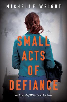 Coperta cărții 'Small Acts of Defiance: A Novel of WWII and Paris - Michelle Wright'