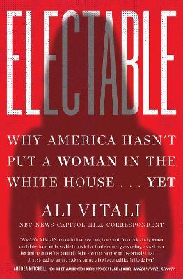 Electable: Why America Hasn't Put a Woman in the White House . . . Yet - Ali Vitali