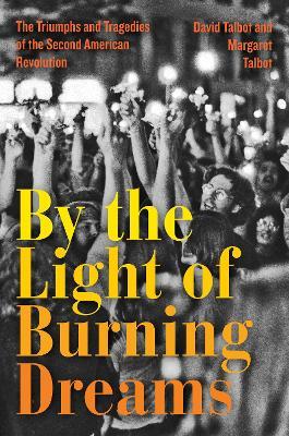 By the Light of Burning Dreams: The Triumphs and Tragedies of the Second American Revolution - David Talbot