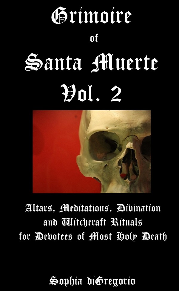 Grimoire of Santa Muerte, Vol.2: Altars, Meditations, Divination and Witchcraft Rituals for Devotees of Most Holy Death - Sophia Digregorio