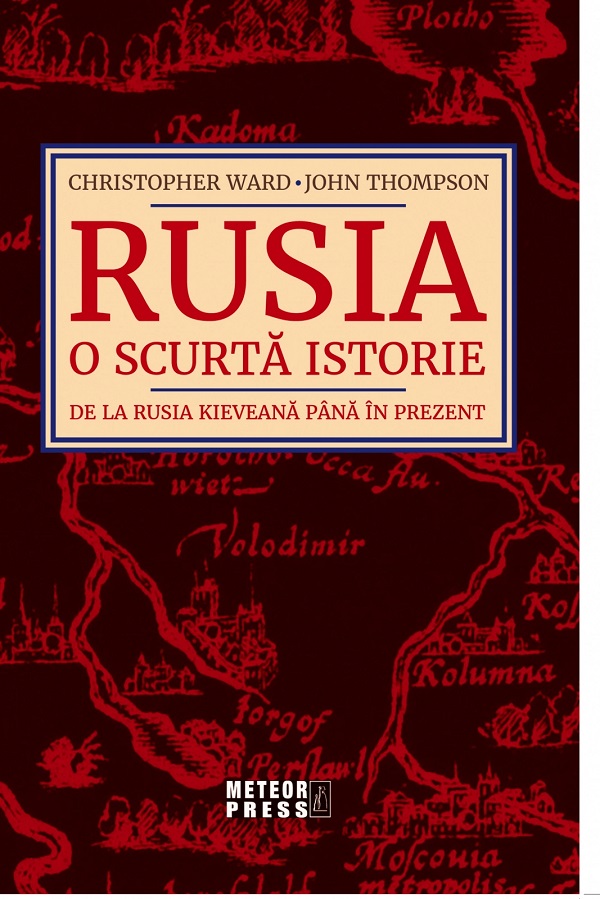 Rusia. O scurta istorie De la Rusia Kieveana Pana in Prezent - Christopher Ward, John Thompson