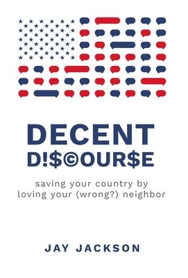 Decent Discourse: saving your country by loving your (wrong?) neighbor - Jay Jackson