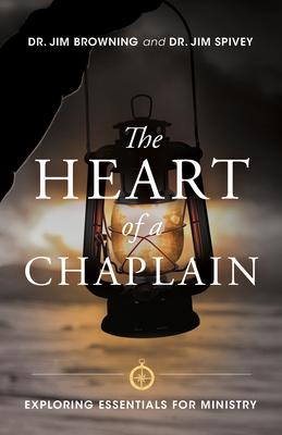 The Heart of a Chaplain: Exploring Essentials for Ministry - Dr Jim Browning And Dr Jim Spivey