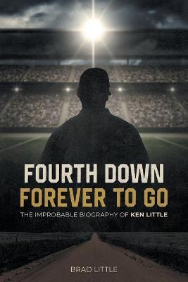 Fourth Down, Forever to Go: The Improbable Biography of Ken Little - Brad Little