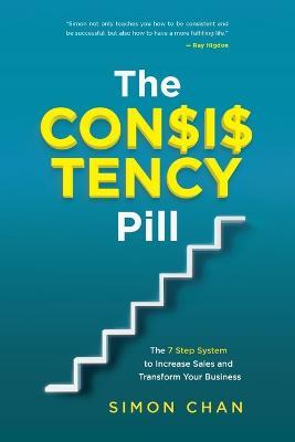 The Consistency Pill: The 7 Step System to Increase Sales and Transform Your Business - Simon Chan