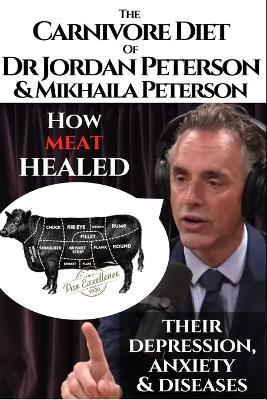The carnivore diet of Dr.Jordan Peterson and Mikhaila Peterson: How meat healed their depression, anxiety and diseases.: Revised Transcripts and Blogp - Rocko Jay Solid