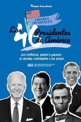 Los 46 presidentes de América: Sus historias, logros y legados: De George Washington a Joe Biden (Libro de biografías de EE.UU. para jóvenes y adulto - Student Press Books