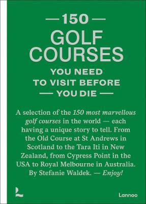150 Golf Courses You Need to Visit Before You Die: A Selection of the 150 Most Marvelous Golf Courses in the World - Stefanie Waldek