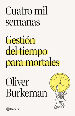 Cuatro Mil Semanas: Gestión del Tiempo Para Mortales - Oliver Burkeman