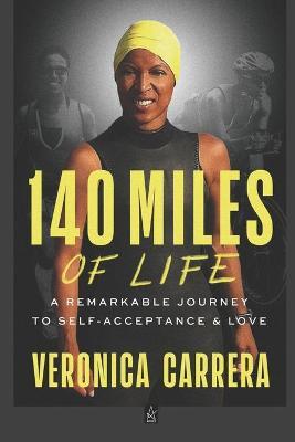 140 Miles of Life: A Remarkable Journey to Self-Acceptance & Love - Veronica Carrera