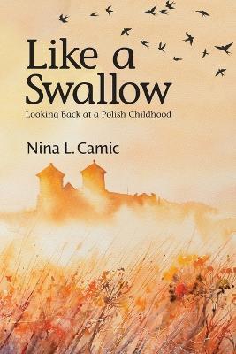 Like a Swallow: Looking Back at a Polish Childhood - Nina L. Camic